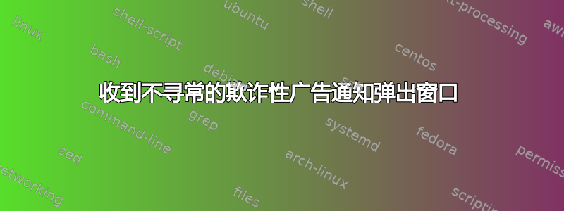 收到不寻常的欺诈性广告通知弹出窗口