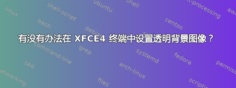 有没有办法在 XFCE4 终端中设置透明背景图像？