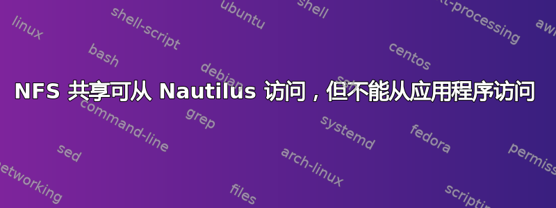 NFS 共享可从 Nautilus 访问，但不能从应用程序访问