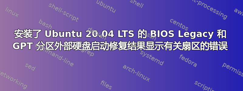 安装了 Ubuntu 20.04 LTS 的 BIOS Legacy 和 GPT 分区外部硬盘启动修复结果显示有关扇区的错误