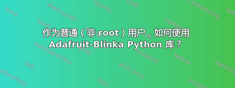 作为普通（非 root）用户，如何使用 Adafruit-Blinka Python 库？