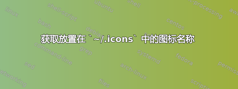 获取放置在 `~/.icons` 中的图标名称