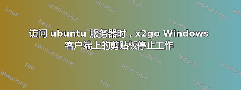 访问 ubuntu 服务器时，x2go Windows 客户端上的剪贴板停止工作