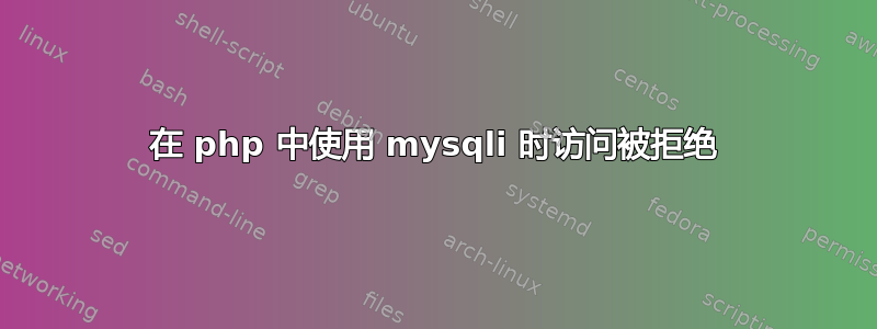 在 php 中使用 mysqli 时访问被拒绝