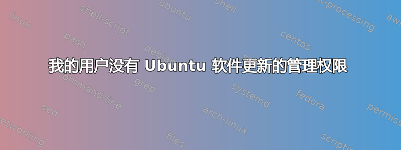 我的用户没有 Ubuntu 软件更新的管理权限