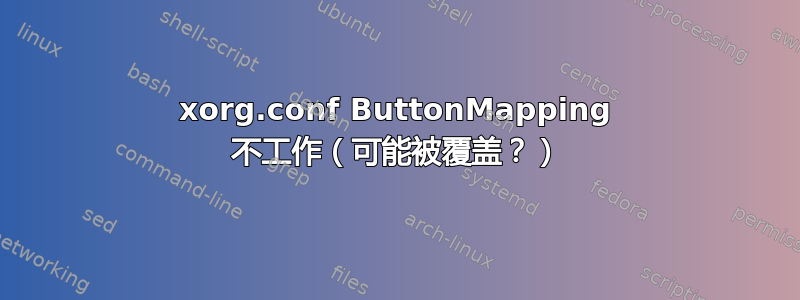 xorg.conf ButtonMapping 不工作（可能被覆盖？）