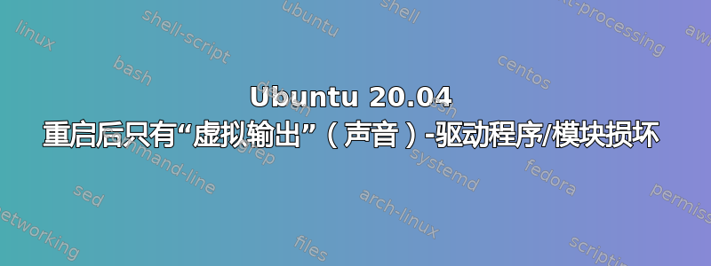 Ubuntu 20.04 重启后只有“虚拟输出”（声音）-驱动程序/模块损坏