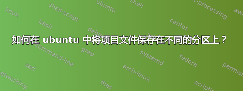 如何在 ubuntu 中将项目文件保存在不同的分区上？