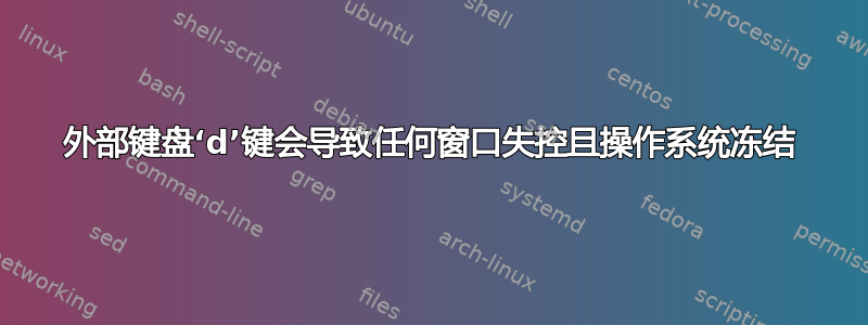 外部键盘‘d’键会导致任何窗口失控且操作系统冻结