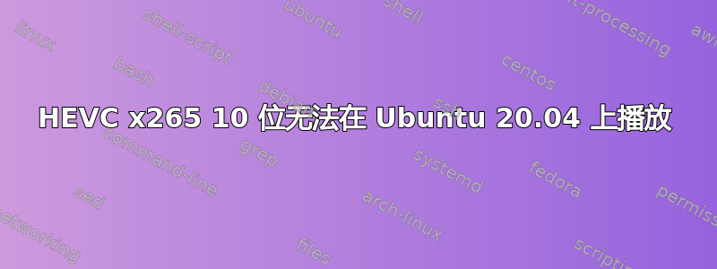 HEVC x265 10 位无法在 Ubuntu 20.04 上播放