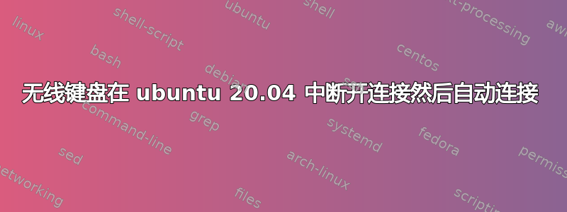 无线键盘在 ubuntu 20.04 中断开连接然后自动连接