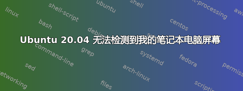 Ubuntu 20.04 无法检测到我的笔记本电脑屏幕