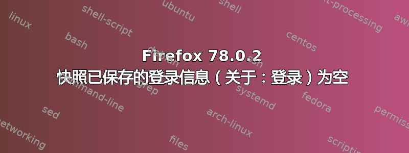 Firefox 78.0.2 快照已保存的登录信息（关于：登录）为空