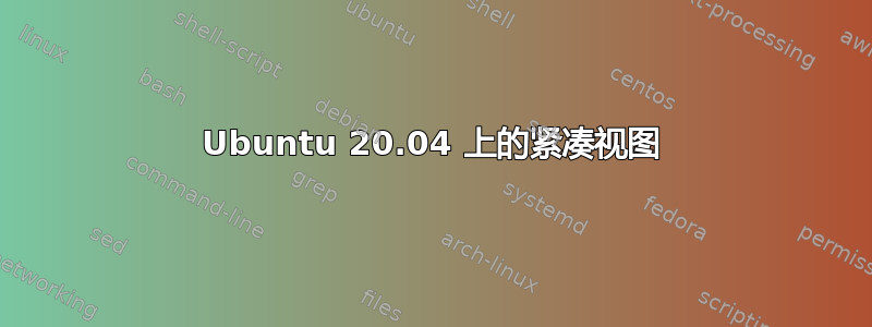 Ubuntu 20.04 上的紧凑视图