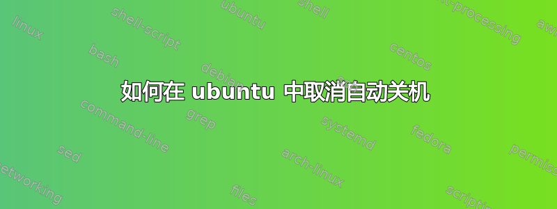 如何在 ubuntu 中取消自动关机