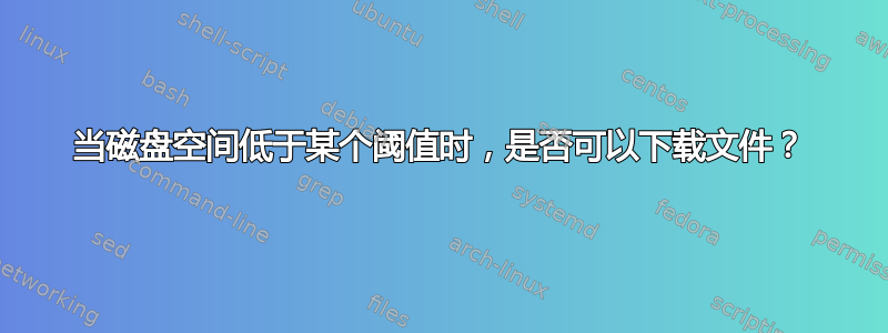 当磁盘空间低于某个阈值时，是否可以下载文件？