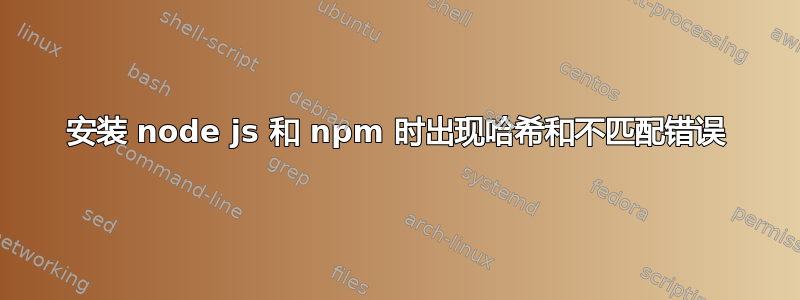 安装 node js 和 npm 时出现哈希和不匹配错误