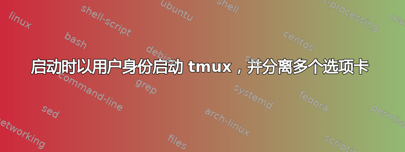 启动时以用户身份启动 tmux，并分离多个选项卡