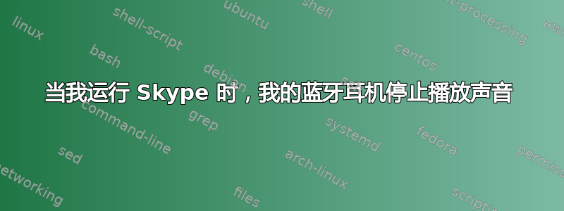 当我运行 Skype 时，我的蓝牙耳机停止播放声音