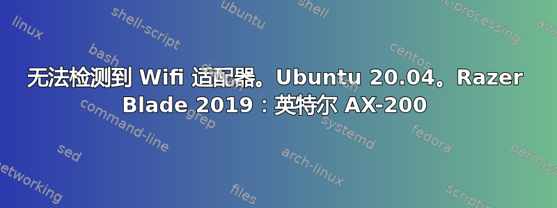 无法检测到 Wifi 适配器。Ubuntu 20.04。Razer Blade 2019：英特尔 AX-200