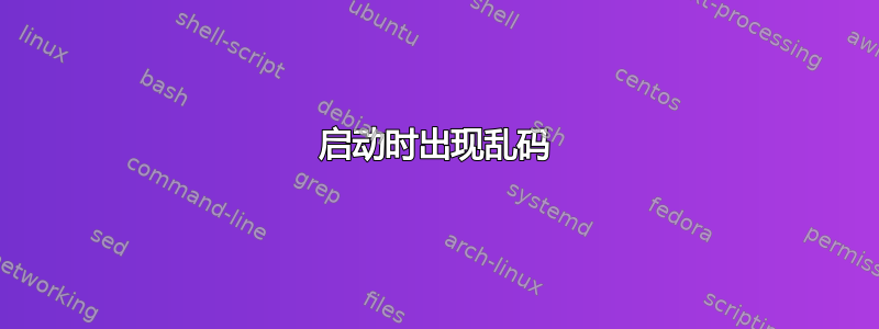 启动时出现乱码