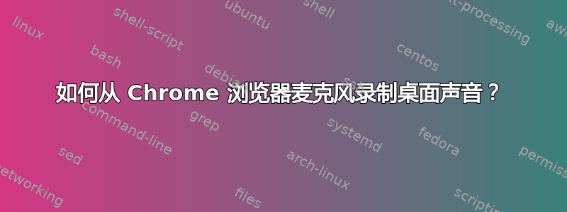 如何从 Chrome 浏览器麦克风录制桌面声音？