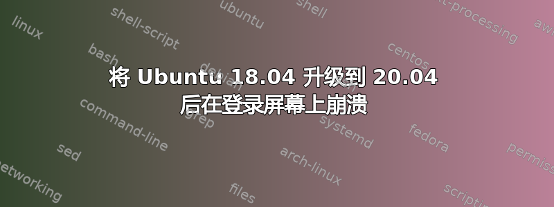 将 Ubuntu 18.04 升级到 20.04 后在登录屏幕上崩溃