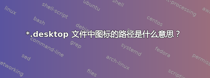 *.desktop 文件中图标的路径是什么意思？