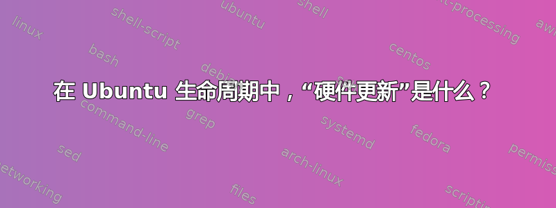 在 Ubuntu 生命周期中，“硬件更新”是什么？