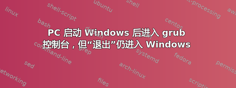 PC 启动 Windows 后进入 grub 控制台，但“退出”仍进入 Windows