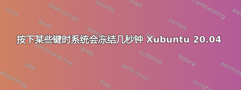 按下某些键时系统会冻结几秒钟 Xubuntu 20.04