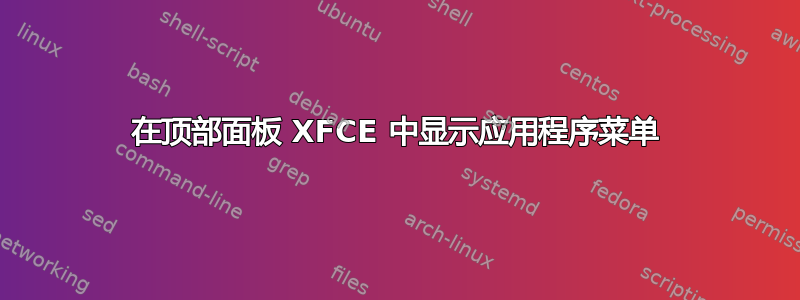 在顶部面板 XFCE 中显示应用程序菜单