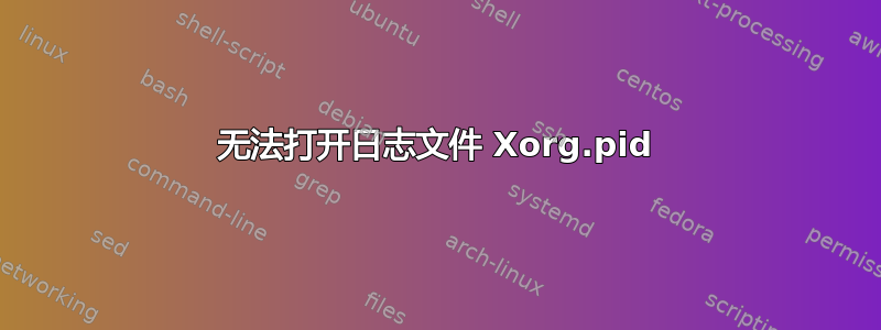 无法打开日志文件 Xorg.pid