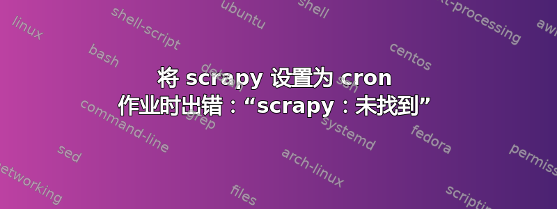 将 scrapy 设置为 cron 作业时出错：“scrapy：未找到”