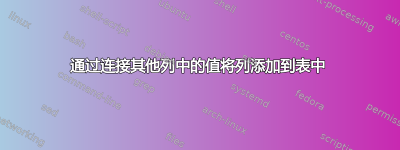 通过连接其他列中的值将列添加到表中