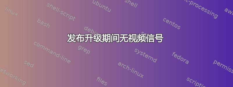 发布升级期间无视频信号