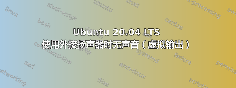 Ubuntu 20.04 LTS 使用外接扬声器时无声音（虚拟输出）