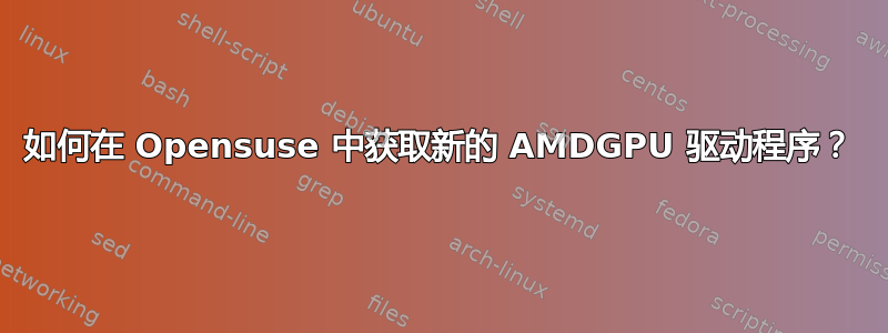 如何在 Opensuse 中获取新的 AMDGPU 驱动程序？