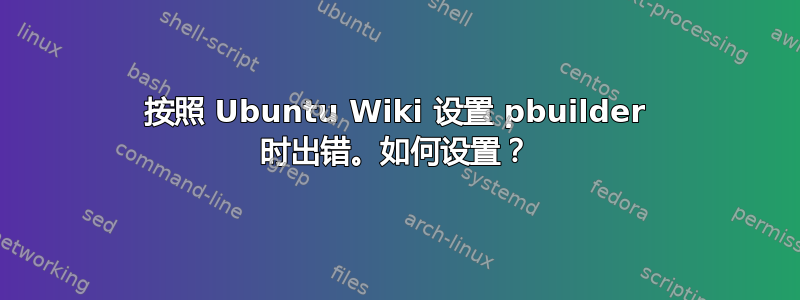 按照 Ubuntu Wiki 设置 pbuilder 时出错。如何设置？