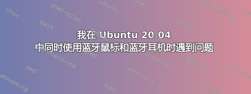 我在 Ubuntu 20.04 中同时使用蓝牙鼠标和蓝牙耳机时遇到问题