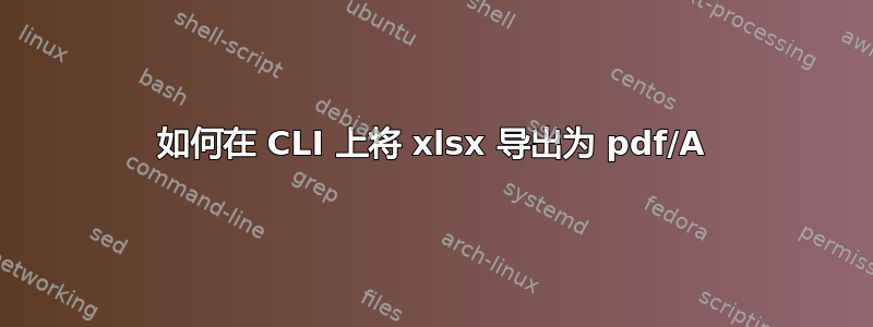 如何在 CLI 上将 xlsx 导出为 pdf/A