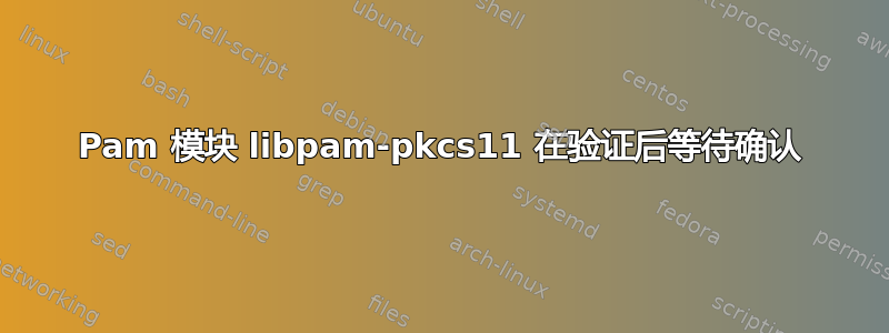 Pam 模块 libpam-pkcs11 在验证后等待确认