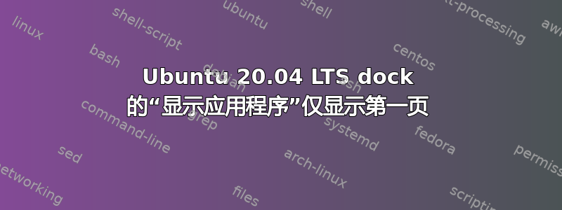 Ubuntu 20.04 LTS dock 的“显示应用程序”仅显示第一页