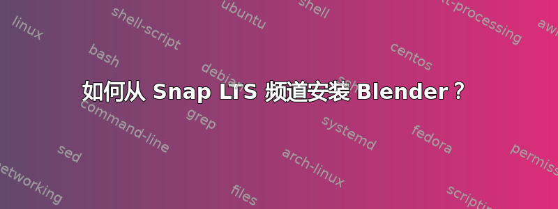 如何从 Snap LTS 频道安装 Blender？