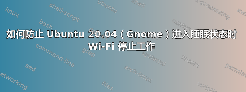 如何防止 Ubuntu 20.04（Gnome）进入睡眠状态时 Wi-Fi 停止工作