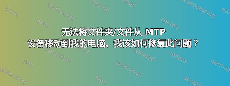 无法将文件夹/文件从 MTP 设备移动到我的电脑。我该如何修复此问题？