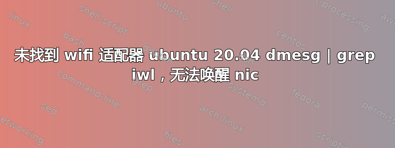 未找到 wifi 适配器 ubuntu 20.04 dmesg | grep iwl，无法唤醒 nic