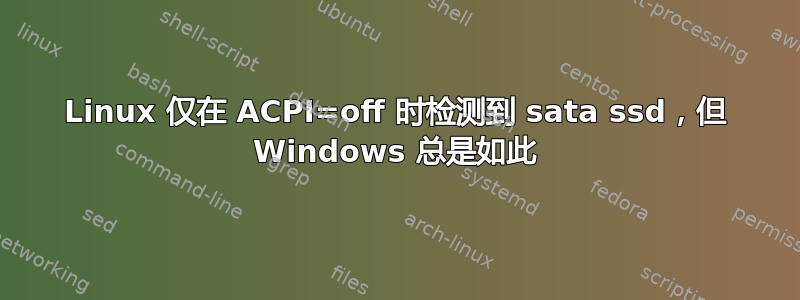 Linux 仅在 ACPI=off 时检测到 sata ssd，但 Windows 总是如此