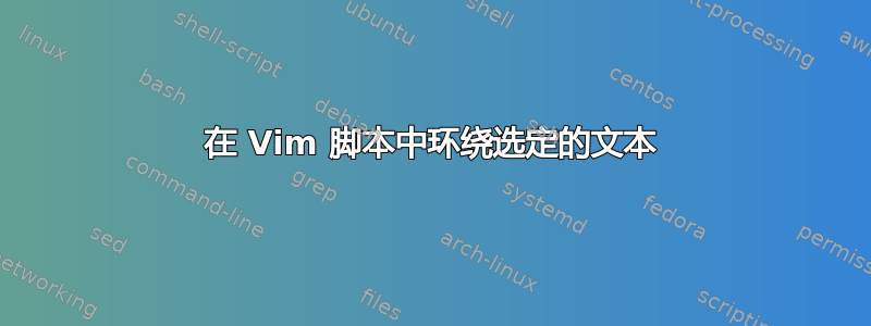 在 Vim 脚本中环绕选定的文本