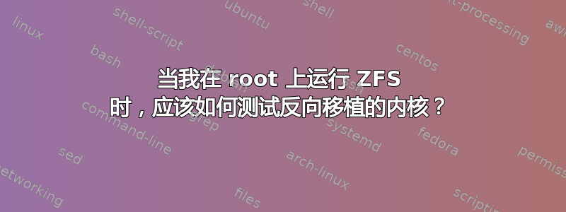 当我在 root 上运行 ZFS 时，应该如何测试反向移植的内核？